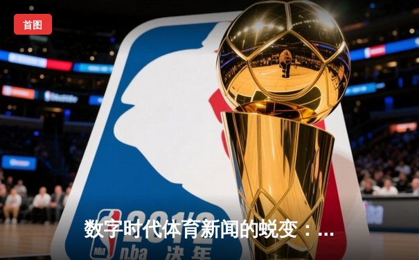 数字时代体育新闻的蜕变：从信息传递到沉浸式体验革命