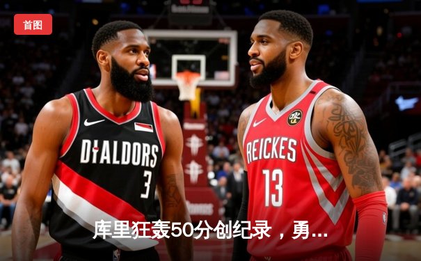 库里狂轰50分创纪录，勇士加时险胜凯尔特人夺回总决赛主动权