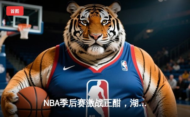 NBA季后赛激战正酣，湖人惊险逆转掘金挺进西部决赛