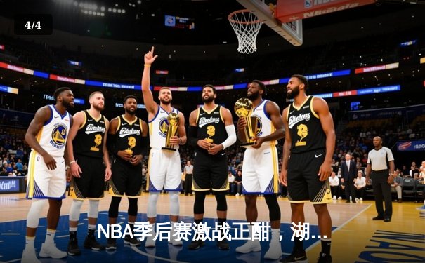 NBA季后赛激战正酣，湖人惊险逆转掘金挺进西部决赛 - 4