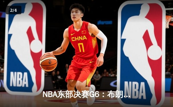 NBA东部决赛G6：布朗狂砍40分带队逆转，凯尔特人绝境逢生拖入抢七 - 2