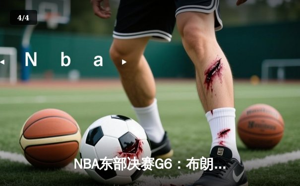 NBA东部决赛G6：布朗狂砍40分带队逆转，凯尔特人绝境逢生拖入抢七 - 4