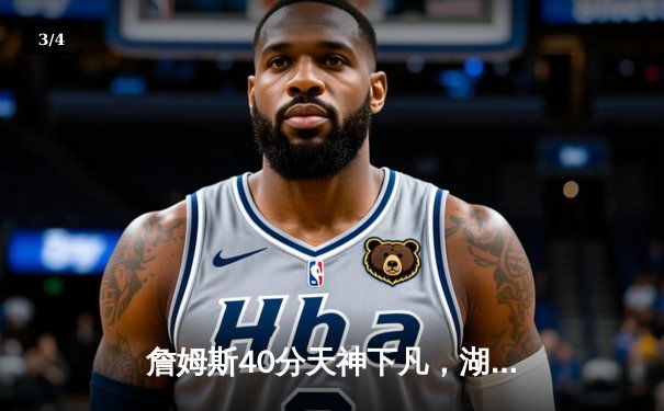 詹姆斯40分天神下凡，湖人双加时险胜勇士夺赛点 - 3