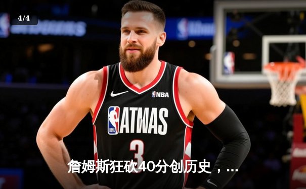 詹姆斯狂砍40分创历史，湖人加时险胜勇士迎来三连胜 - 4