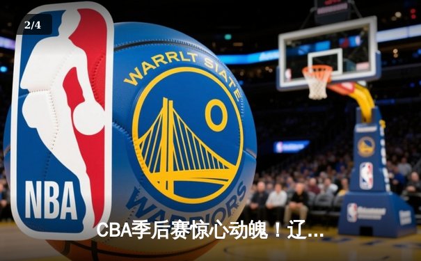 CBA季后赛惊心动魄！辽宁本钢加时逆转广东宏远，赵继伟砍下35分创生涯新高 - 2