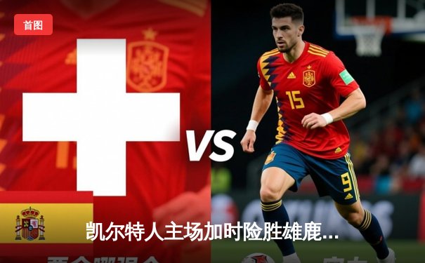 凯尔特人主场加时险胜雄鹿，塔图姆狂砍42分献制胜封盖