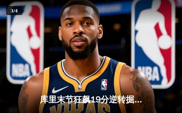 库里末节狂飙19分逆转掘金，勇士锁定季后赛关键席位 - 3