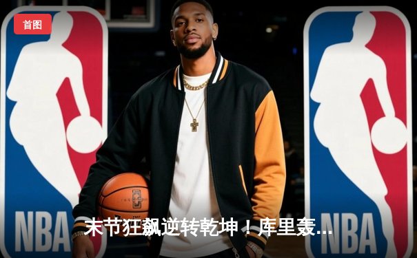 末节狂飙逆转乾坤！库里轰38+7+6 勇士加时险胜凯尔特人迎六连胜