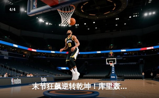 末节狂飙逆转乾坤！库里轰38+7+6 勇士加时险胜凯尔特人迎六连胜 - 4