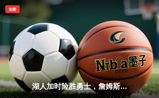 湖人加时险胜勇士，詹姆斯三双库里空砍40分，西部季后赛争夺白热化