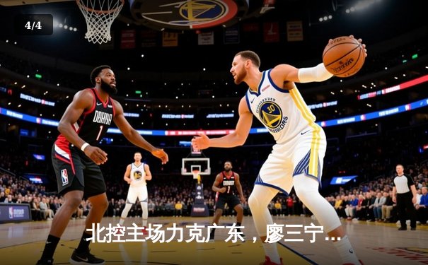 北控主场力克广东，廖三宁31分创生涯新高，终结对手12连胜 - 4