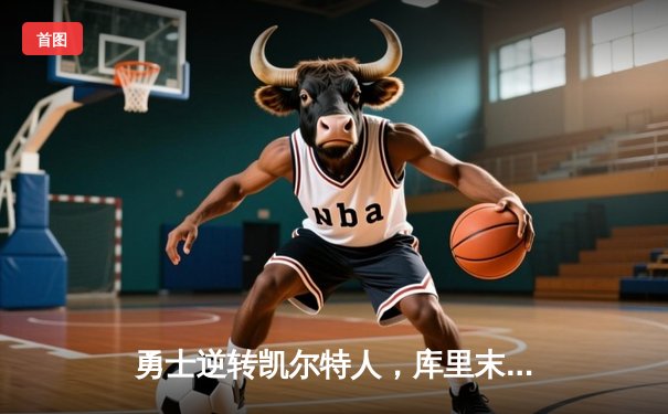 勇士逆转凯尔特人，库里末节爆发率队夺天王山