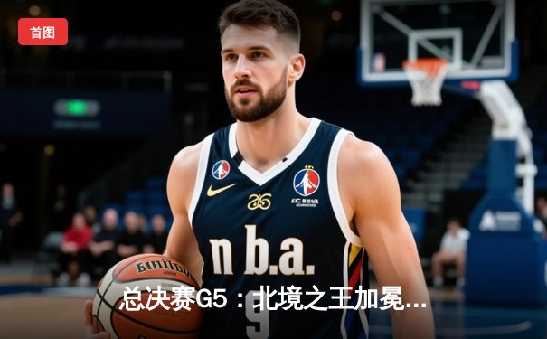 总决赛G5：北境之王加冕！多伦多猛龙客场力克勇士首夺NBA总冠军