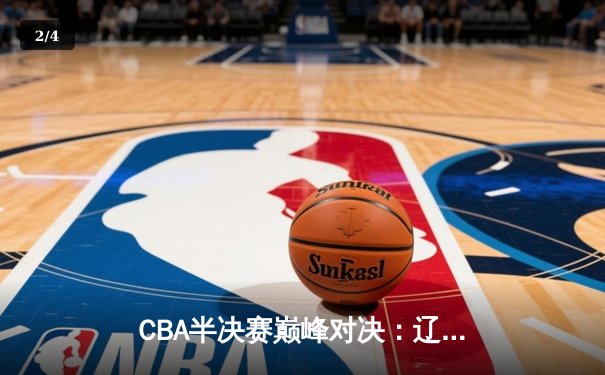 CBA半决赛巅峰对决：辽宁本钢加时险胜广东宏远，赵继伟狂砍35分导演逆转 - 2