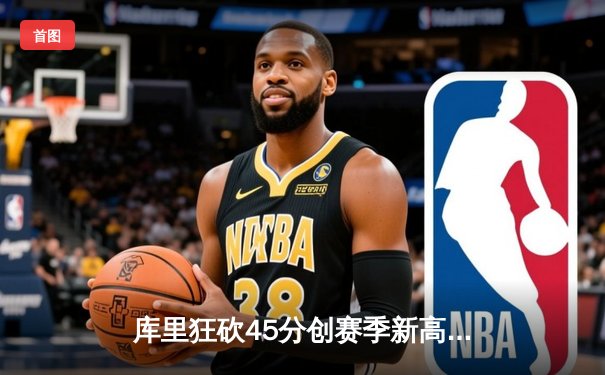 库里狂砍45分创赛季新高，勇士加时险胜凯尔特人迎六连胜