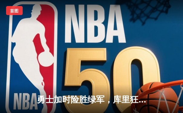 勇士加时险胜绿军，库里狂砍43分率队捍卫主场