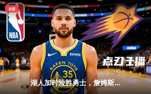 湖人加时险胜勇士，詹姆斯三双库里空砍40分，经典对决引爆U球直播间