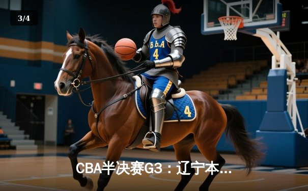 CBA半决赛G3：辽宁本钢加时逆转广东宏远，赵继伟35分创生涯新高 - 3