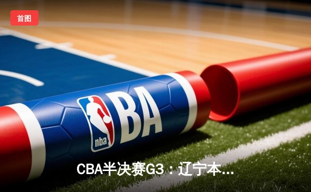 CBA半决赛G3：辽宁本钢加时逆转广东宏远，赵继伟35分创生涯新高