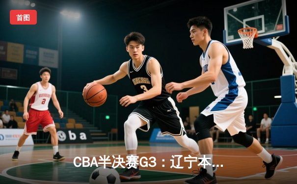 CBA半决赛G3：辽宁本钢加时逆转广东宏远，赵继伟35分创生涯新高
