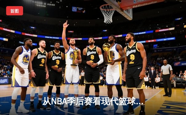 从NBA季后赛看现代篮球战术演变：空间、速度与位置的革命