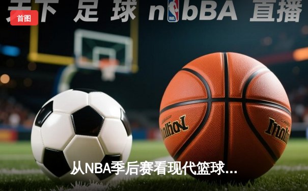 从NBA季后赛看现代篮球战术演变：空间、速度与位置的革命