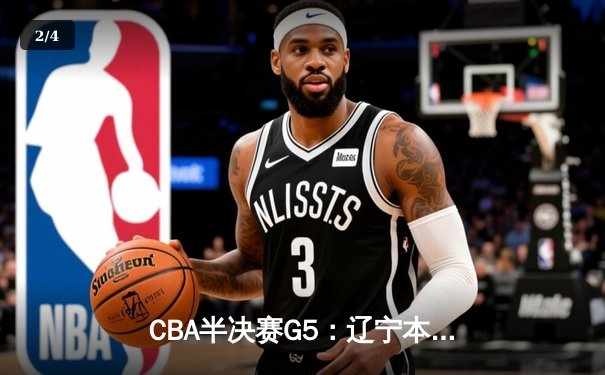 CBA半决赛G5：辽宁本钢加时逆转广东宏远 赵继伟37分创生涯新高 - 2