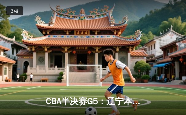 CBA半决赛G5：辽宁本钢加时逆转广东宏远 赵继伟37分创生涯新高 - 2