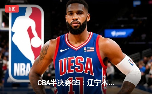 CBA半决赛G5：辽宁本钢加时逆转广东宏远 赵继伟37分创生涯新高