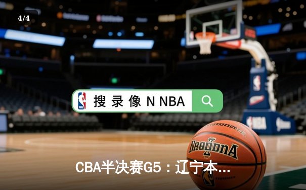 CBA半决赛G5：辽宁本钢加时逆转广东宏远 赵继伟37分创生涯新高 - 4