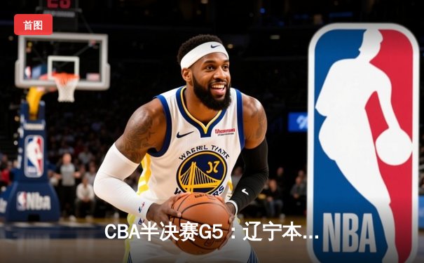 CBA半决赛G5：辽宁本钢加时逆转广东宏远 赵继伟37分创生涯新高