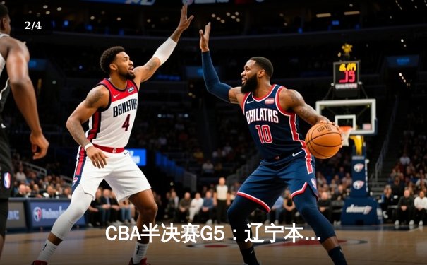 CBA半决赛G5：辽宁本钢加时逆转广东宏远 赵继伟37分创生涯新高 - 2