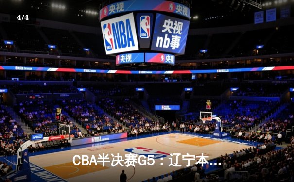 CBA半决赛G5：辽宁本钢加时逆转广东宏远 赵继伟37分创生涯新高 - 4
