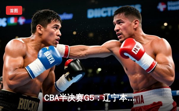 CBA半决赛G5：辽宁本钢加时逆转广东宏远 赵继伟37分创生涯新高
