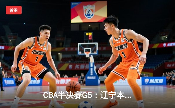 CBA半决赛G5：辽宁本钢加时逆转广东宏远 赵继伟37分创生涯新高