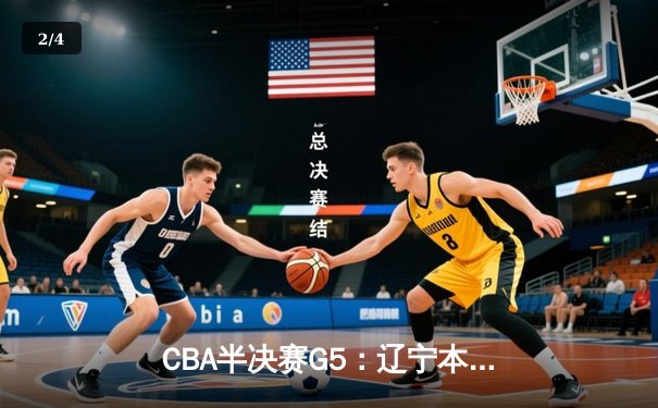 CBA半决赛G5：辽宁本钢加时逆转广东宏远 赵继伟35分创生涯新高 - 2