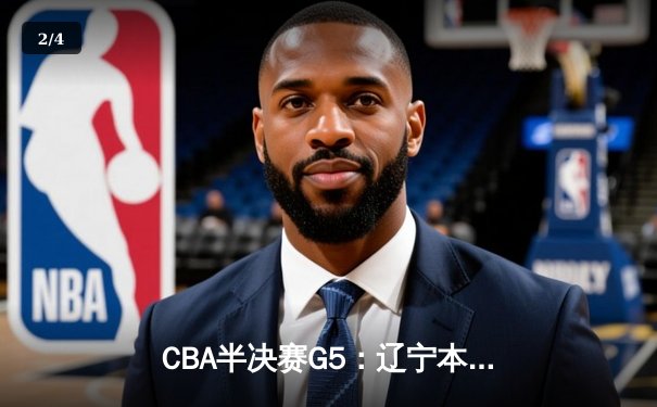 CBA半决赛G5：辽宁本钢加时逆转广东宏远 赵继伟33+9+8率队挺进总决赛 - 2