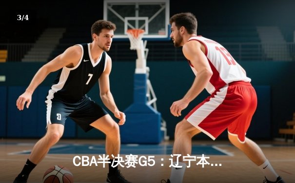 CBA半决赛G5：辽宁本钢加时逆转广东宏远 赵继伟33+9+8率队挺进总决赛 - 3