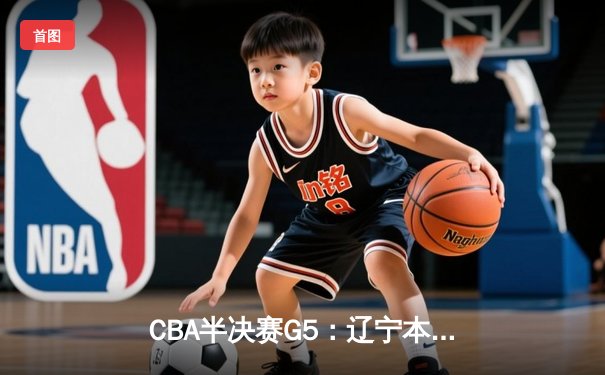CBA半决赛G5：辽宁本钢加时逆转广东宏远 赵继伟33+9+8率队挺进总决赛