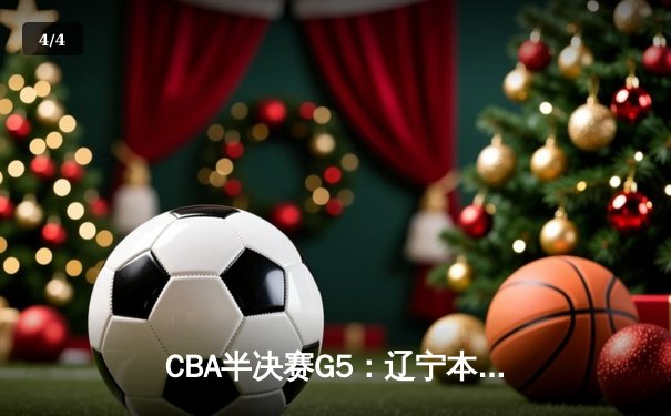 CBA半决赛G5：辽宁本钢加时逆转广东宏远 赵继伟33+9+8率队挺进总决赛 - 4
