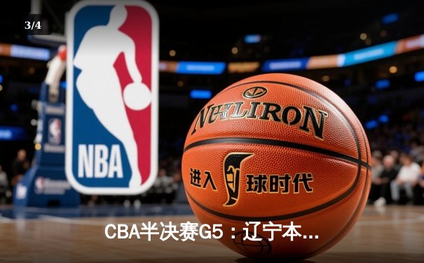CBA半决赛G5：辽宁本钢加时逆转广东宏远 赵继伟33+9+8率队挺进总决赛 - 3