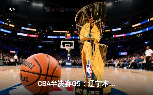 CBA半决赛G5：辽宁本钢加时逆转广东宏远 赵继伟33+9+8率队挺进总决赛 - 4