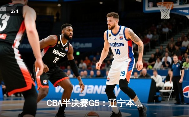 CBA半决赛G5：辽宁本钢加时逆转广东宏远 赵继伟33+9+8率队挺进总决赛 - 2